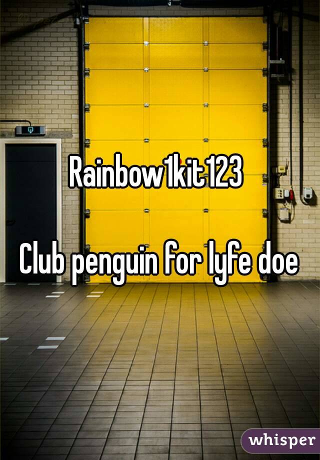 Rainbow1kit123 

Club penguin for lyfe doe