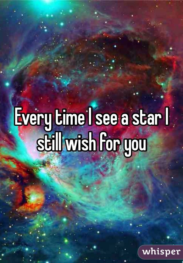 Every time I see a star I still wish for you
