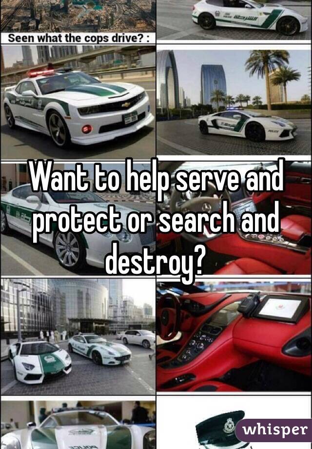Want to help serve and protect or search and destroy?