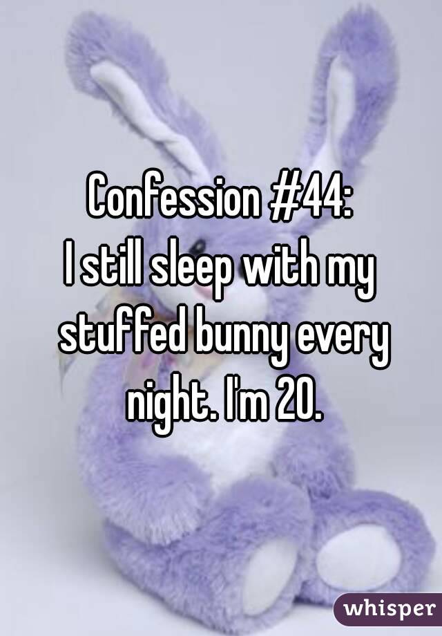 Confession #44:
I still sleep with my stuffed bunny every night. I'm 20.