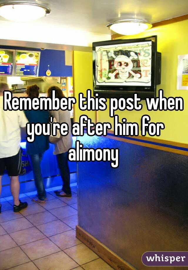Remember this post when you're after him for alimony 
