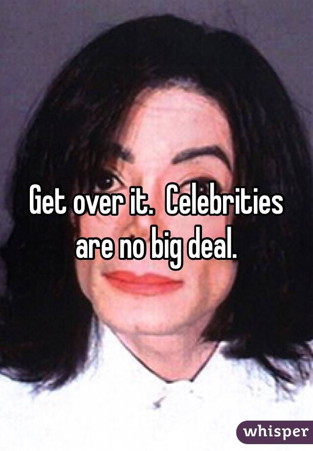 Get over it.  Celebrities are no big deal. 