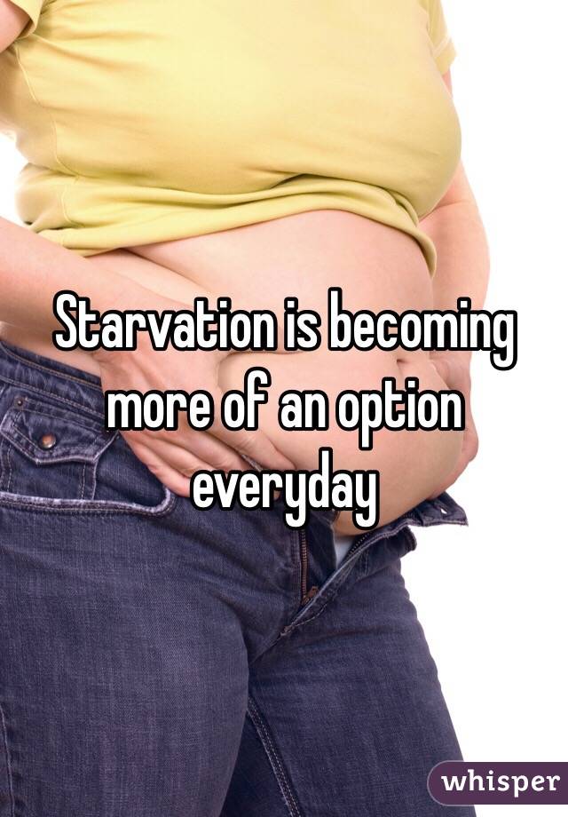 Starvation is becoming more of an option everyday 