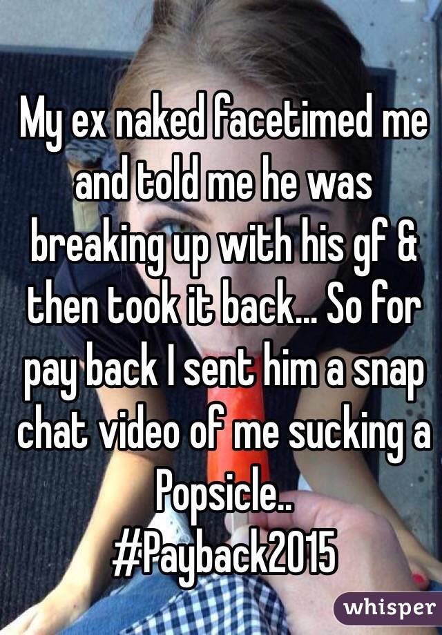  My ex naked facetimed me and told me he was breaking up with his gf & then took it back... So for pay back I sent him a snap chat video of me sucking a Popsicle..
#Payback2015