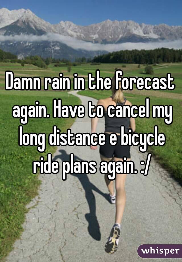 Damn rain in the forecast again. Have to cancel my long distance e bicycle ride plans again. :/