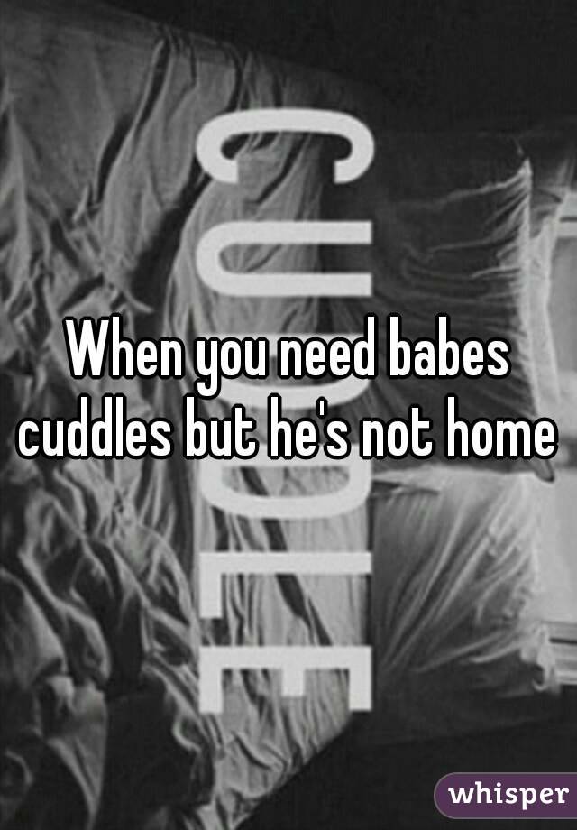 When you need babes cuddles but he's not home 