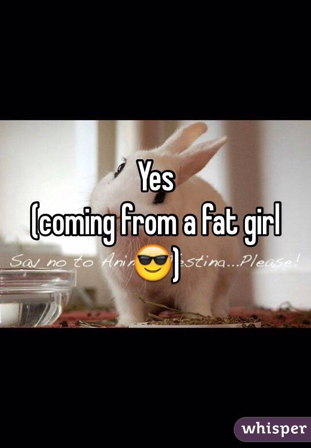 Yes 
(coming from a fat girl 😎)