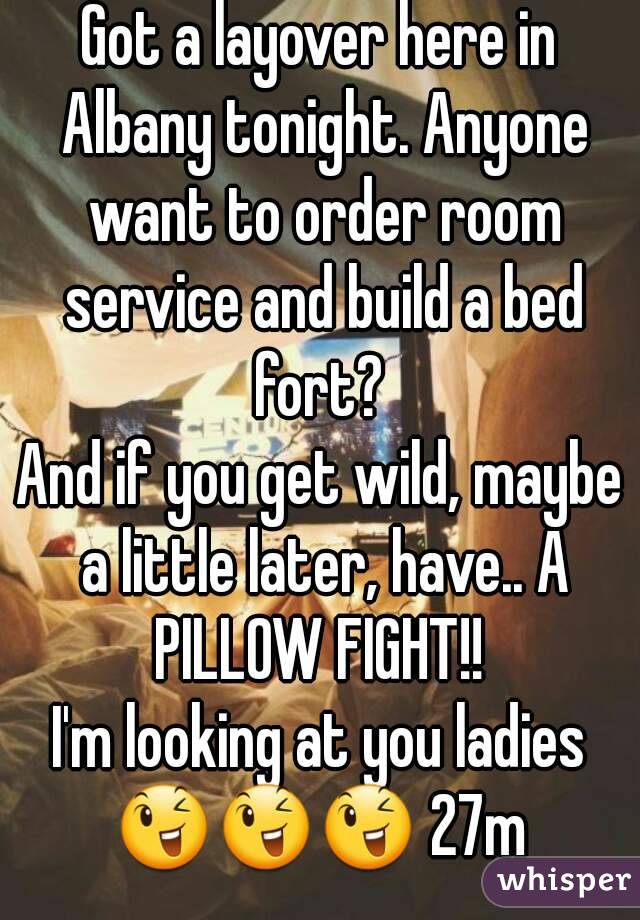 Got a layover here in Albany tonight. Anyone want to order room service and build a bed fort? 
And if you get wild, maybe a little later, have.. A PILLOW FIGHT!! 
I'm looking at you ladies
😉😉😉 27m