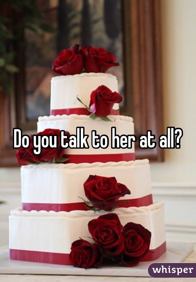 Do you talk to her at all?