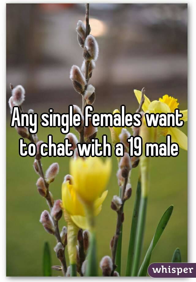 Any single females want to chat with a 19 male