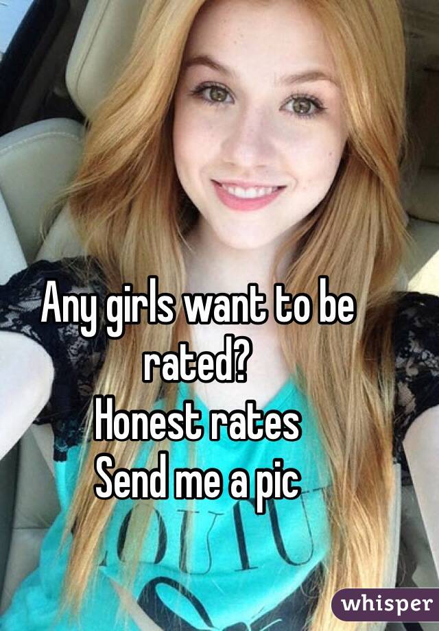 Any girls want to be rated? 
Honest rates
Send me a pic
