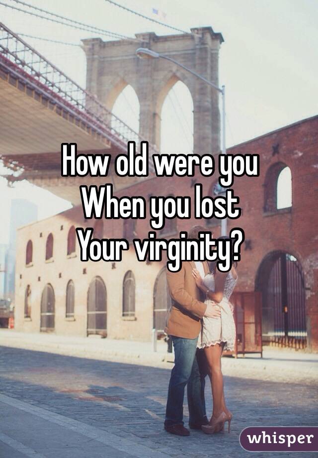 How old were you 
When you lost 
Your virginity?