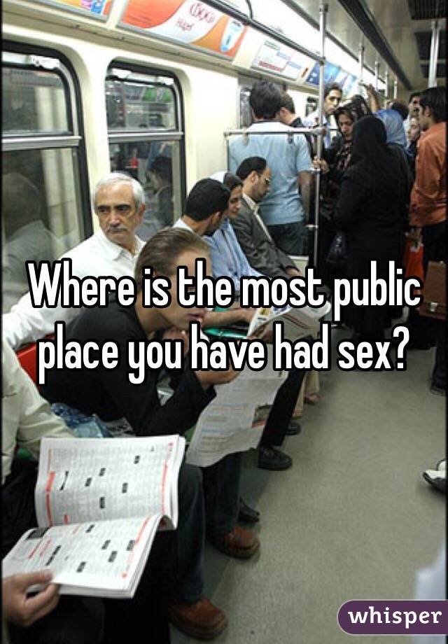Where is the most public place you have had sex?
