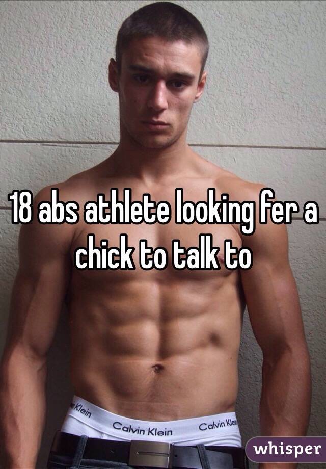 18 abs athlete looking fer a chick to talk to