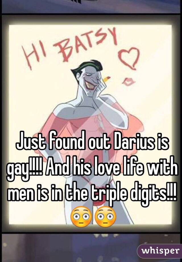 Just found out Darius is gay!!!! And his love life with men is in the triple digits!!! 😳😳