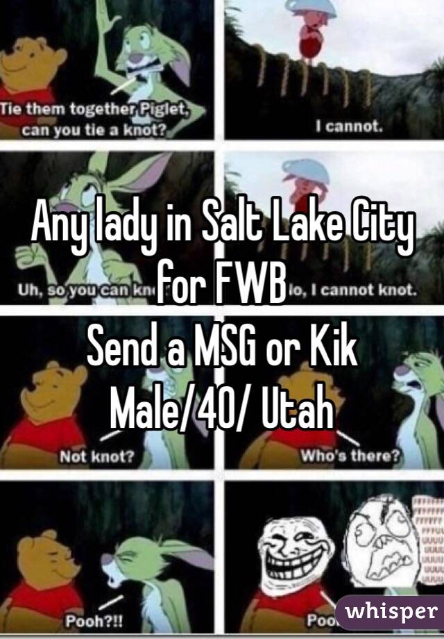 Any lady in Salt Lake City for FWB 
Send a MSG or Kik 
Male/40/ Utah