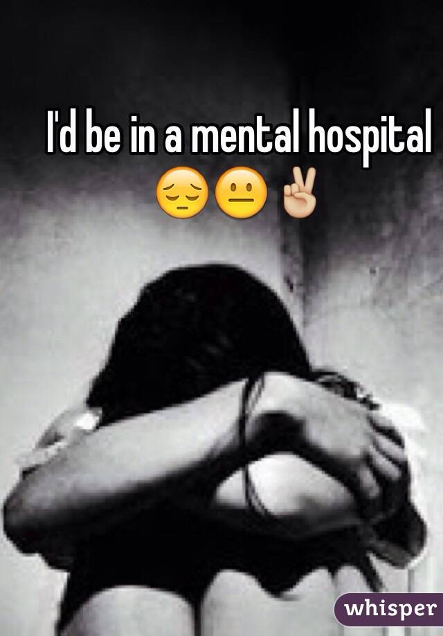 I'd be in a mental hospital 😔😐✌🏼️