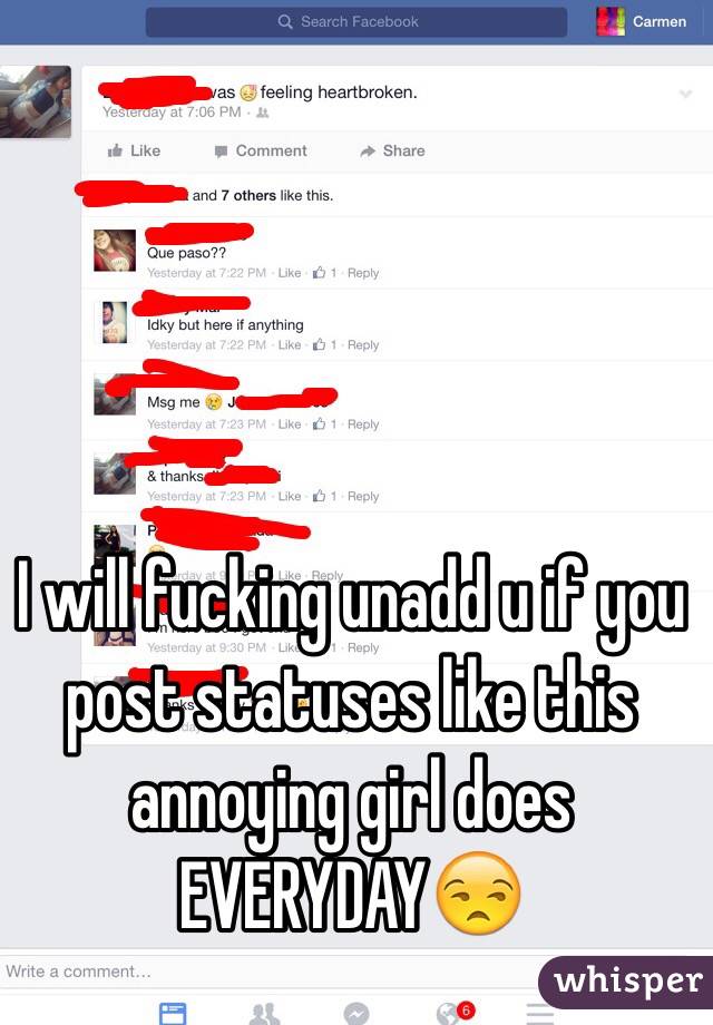 I will fucking unadd u if you post statuses like this annoying girl does EVERYDAY😒
