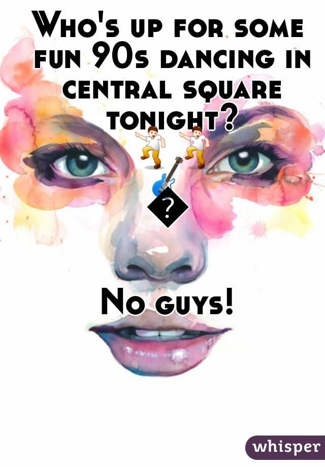 Who's up for some fun 90s dancing in central square tonight? 💃💃🎸🍻

No guys!