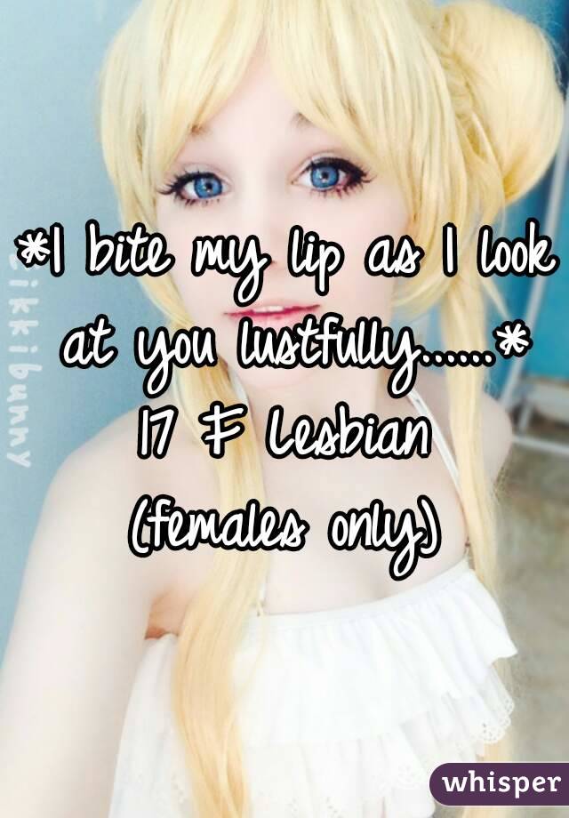 *I bite my lip as I look at you lustfully......* 17 F Lesbian 
(females only)