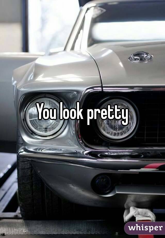 You look pretty