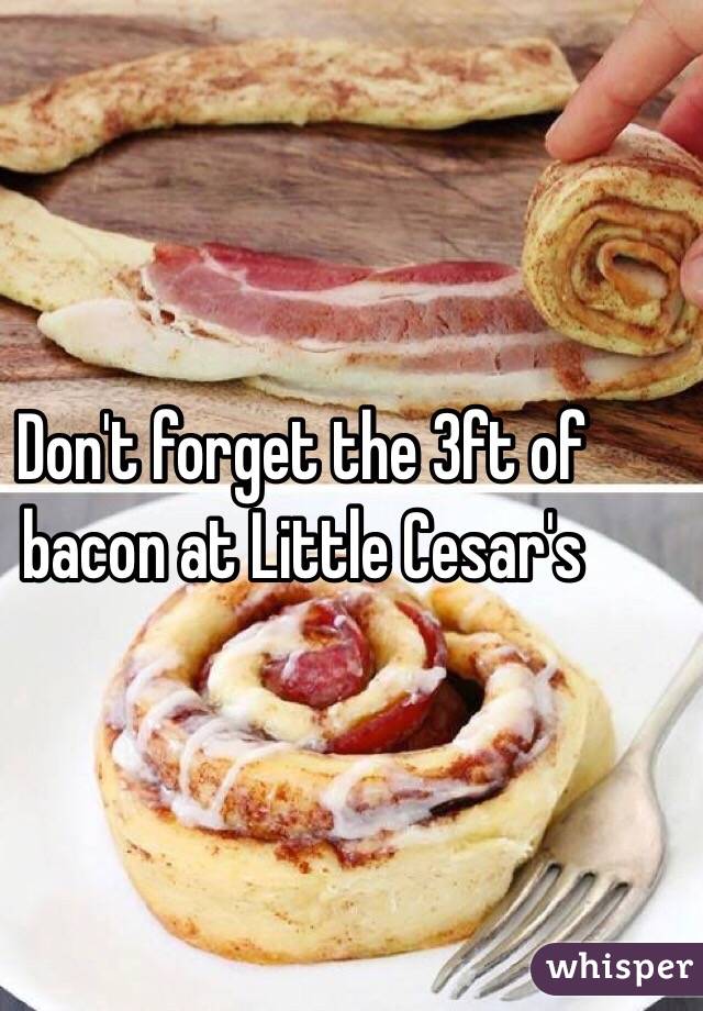 Don't forget the 3ft of bacon at Little Cesar's 