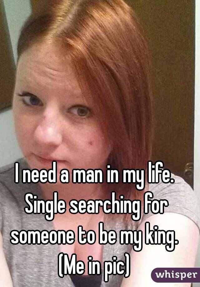I need a man in my life. Single searching for someone to be my king. 
(Me in pic)
