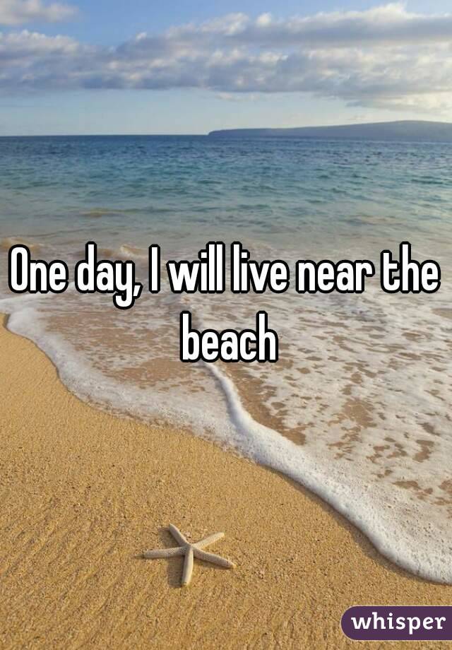 One day, I will live near the beach