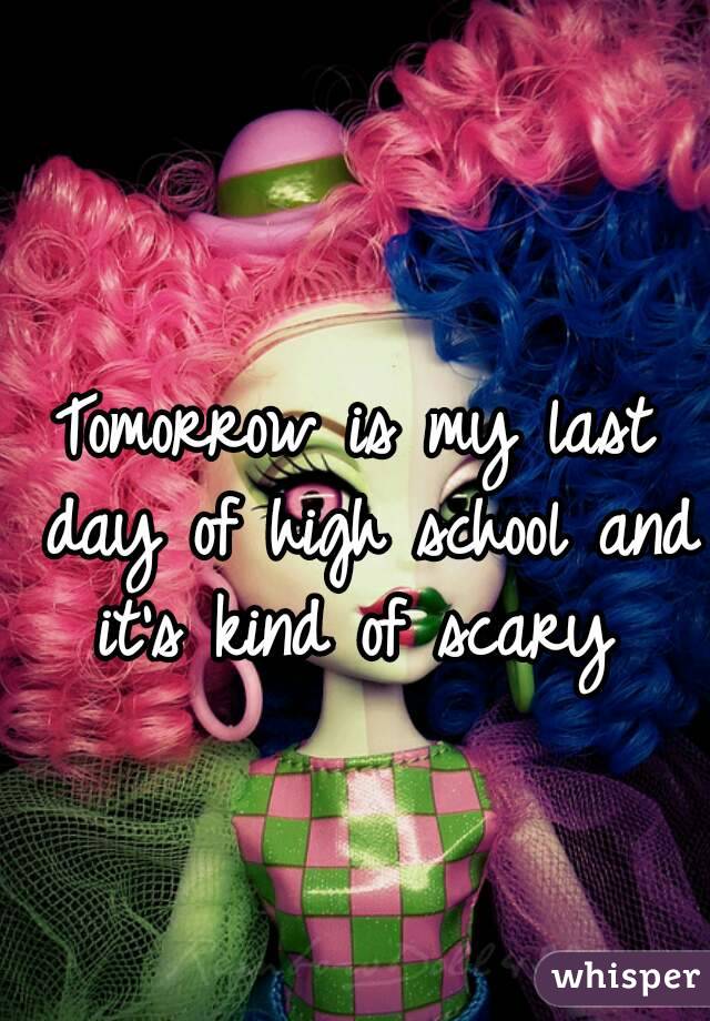 Tomorrow is my last day of high school and it's kind of scary 