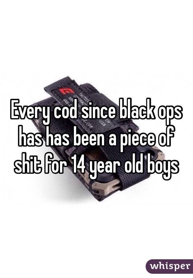 Every cod since black ops has has been a piece of shit for 14 year old boys 