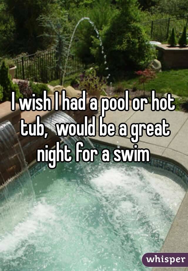 I wish I had a pool or hot tub,  would be a great night for a swim 