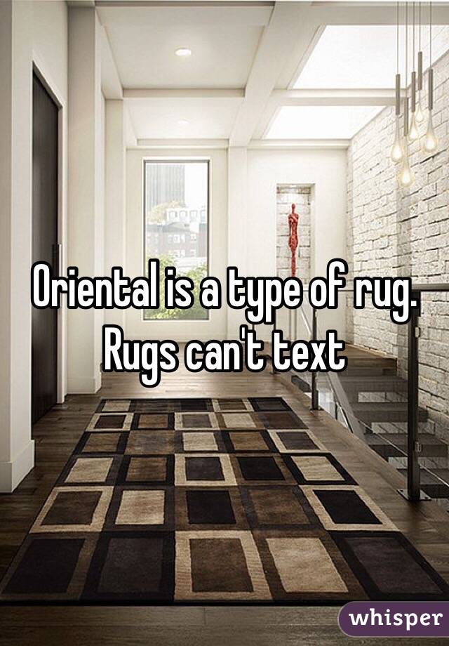 Oriental is a type of rug. Rugs can't text 