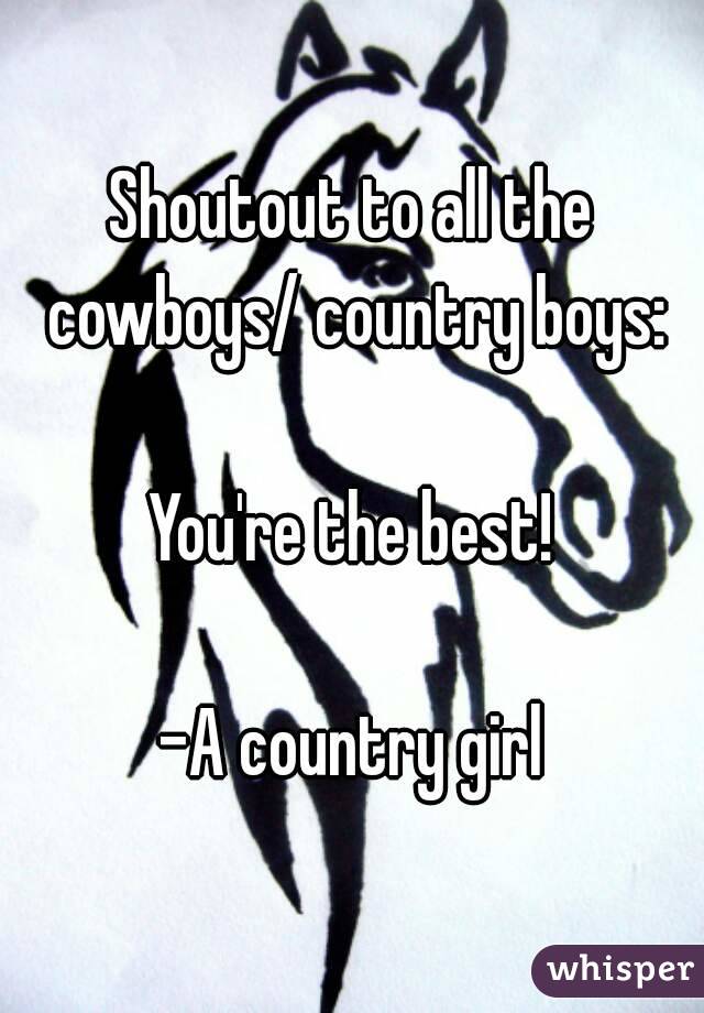 Shoutout to all the cowboys/ country boys:

You're the best!

-A country girl