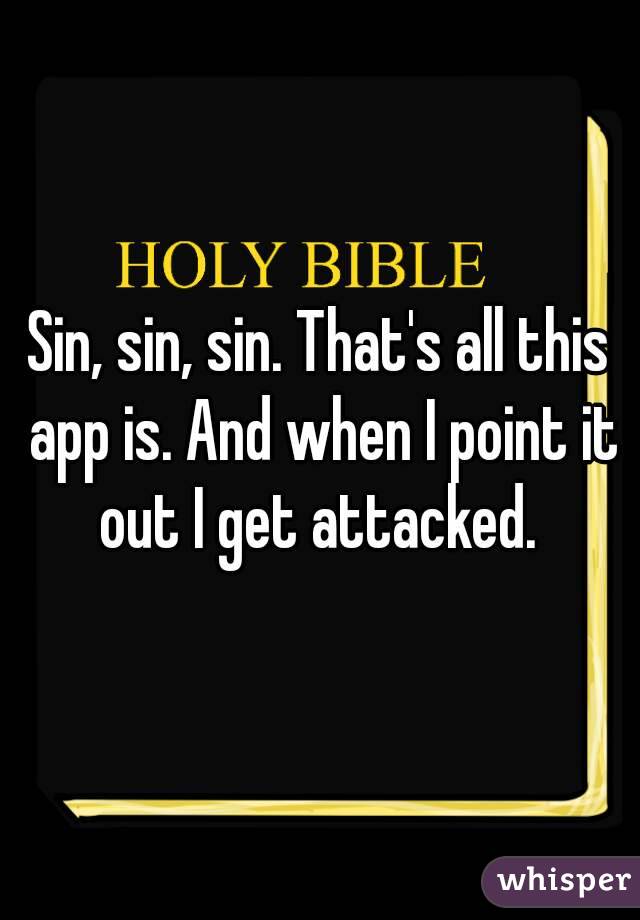 Sin, sin, sin. That's all this app is. And when I point it out I get attacked. 