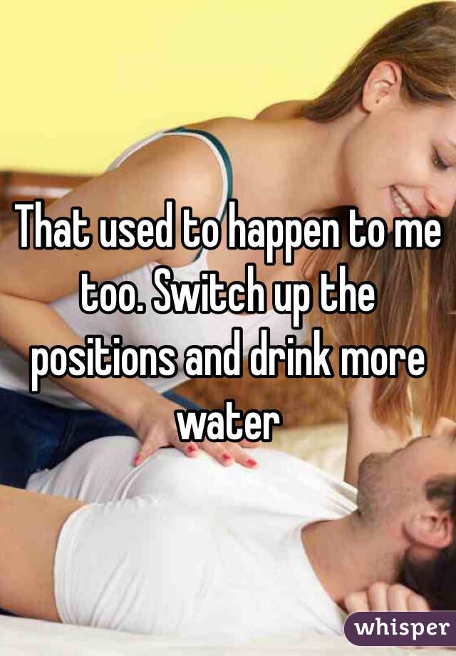 That used to happen to me too. Switch up the positions and drink more water 