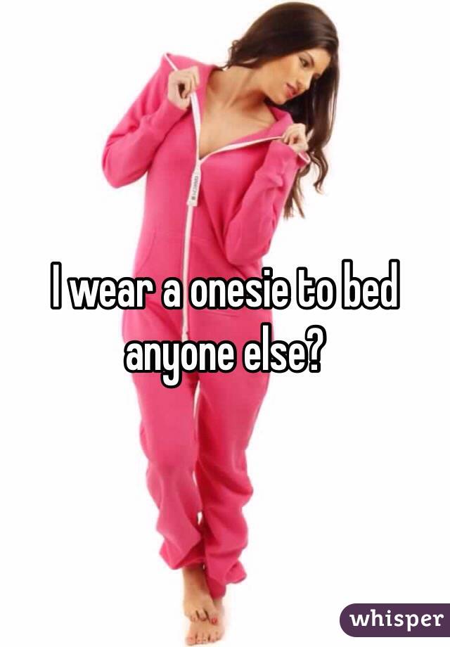 I wear a onesie to bed anyone else?