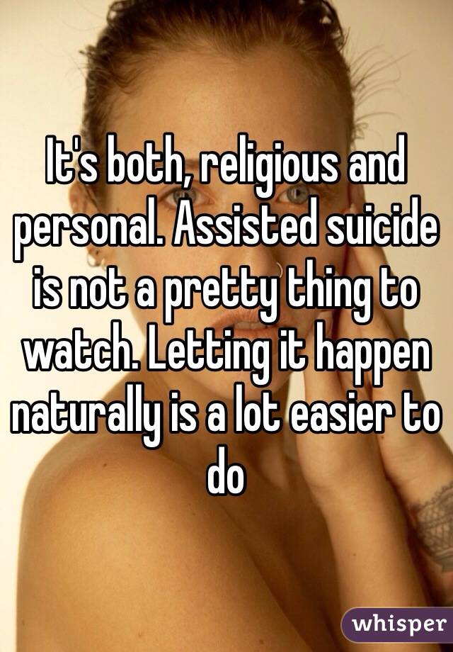 It's both, religious and personal. Assisted suicide is not a pretty thing to watch. Letting it happen naturally is a lot easier to do 