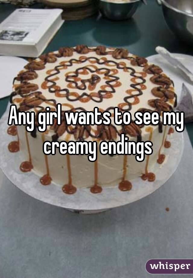 Any girl wants to see my creamy endings