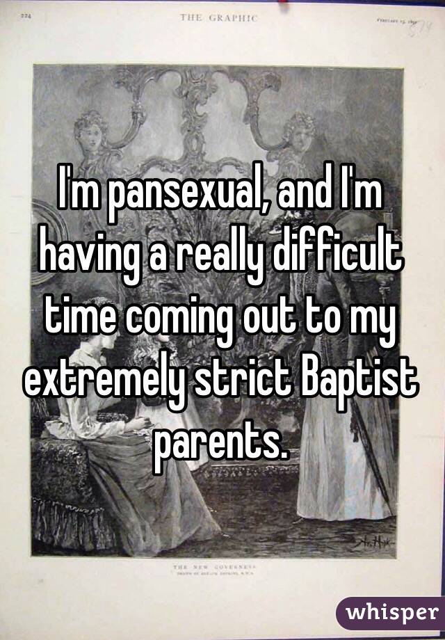 I'm pansexual, and I'm having a really difficult time coming out to my extremely strict Baptist parents.