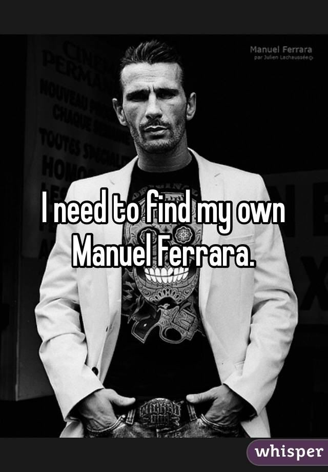 I need to find my own Manuel Ferrara.