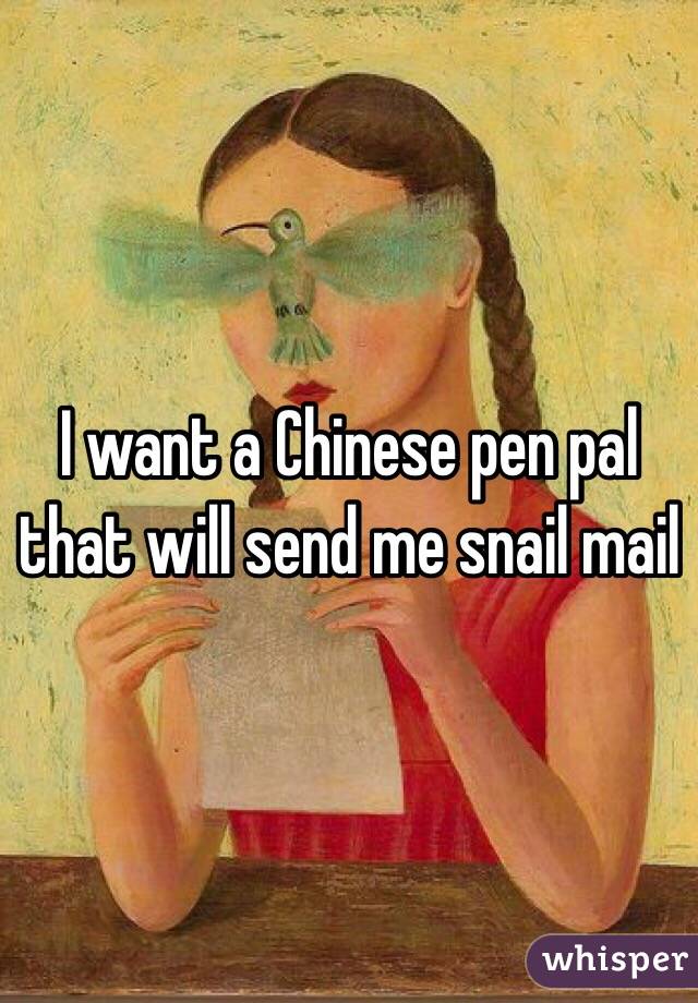 I want a Chinese pen pal that will send me snail mail 