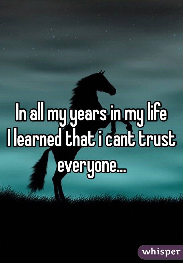 In all my years in my life
I learned that i cant trust everyone...