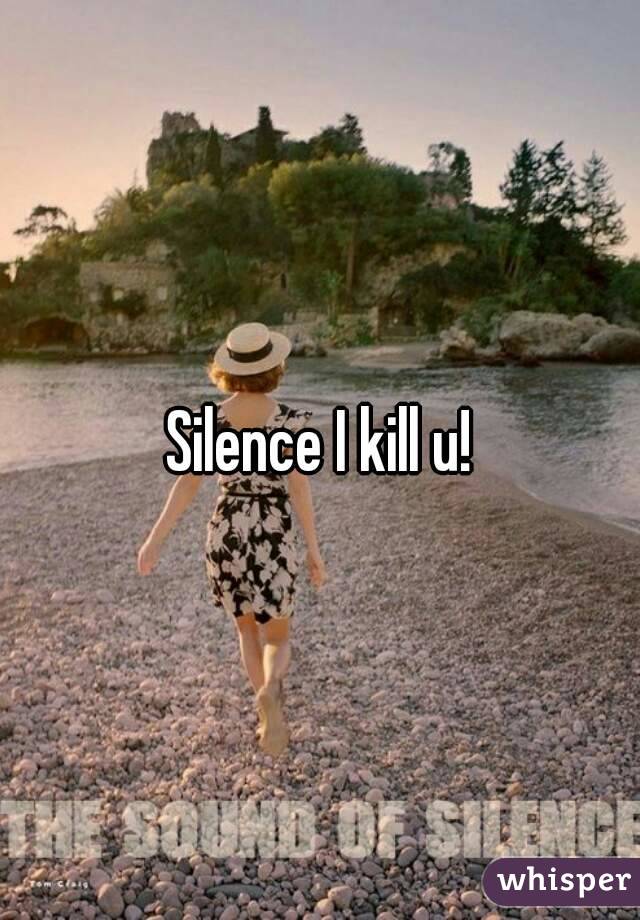 Silence I kill u!