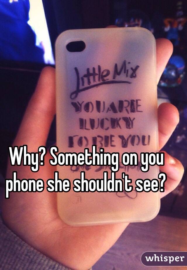 Why? Something on you phone she shouldn't see?