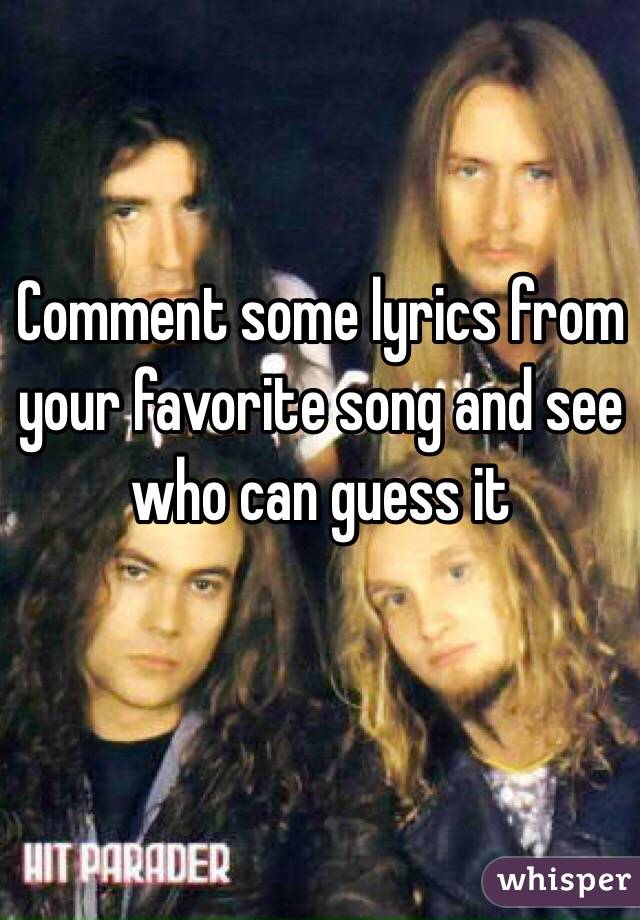 Comment some lyrics from your favorite song and see who can guess it