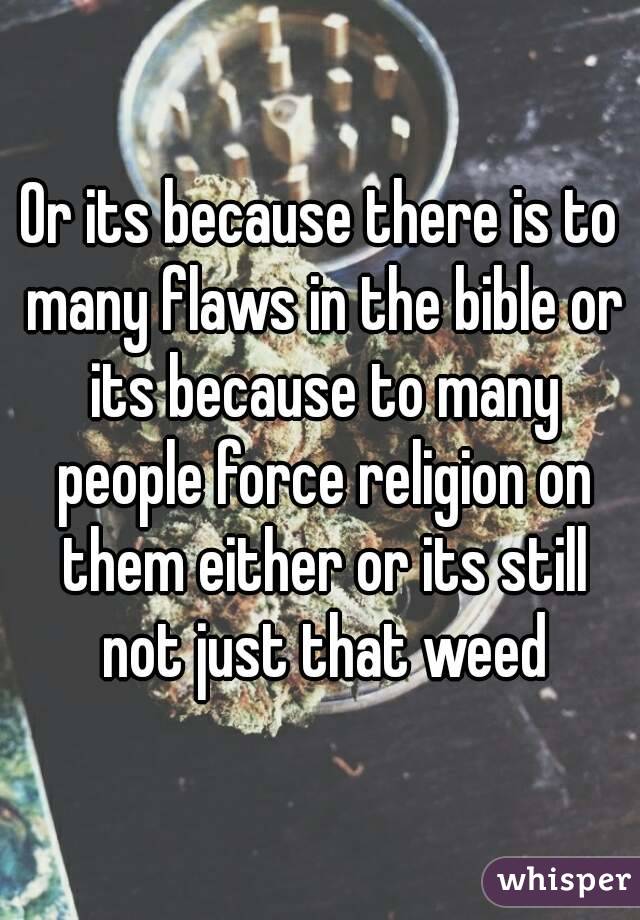 Or its because there is to many flaws in the bible or its because to many people force religion on them either or its still not just that weed
