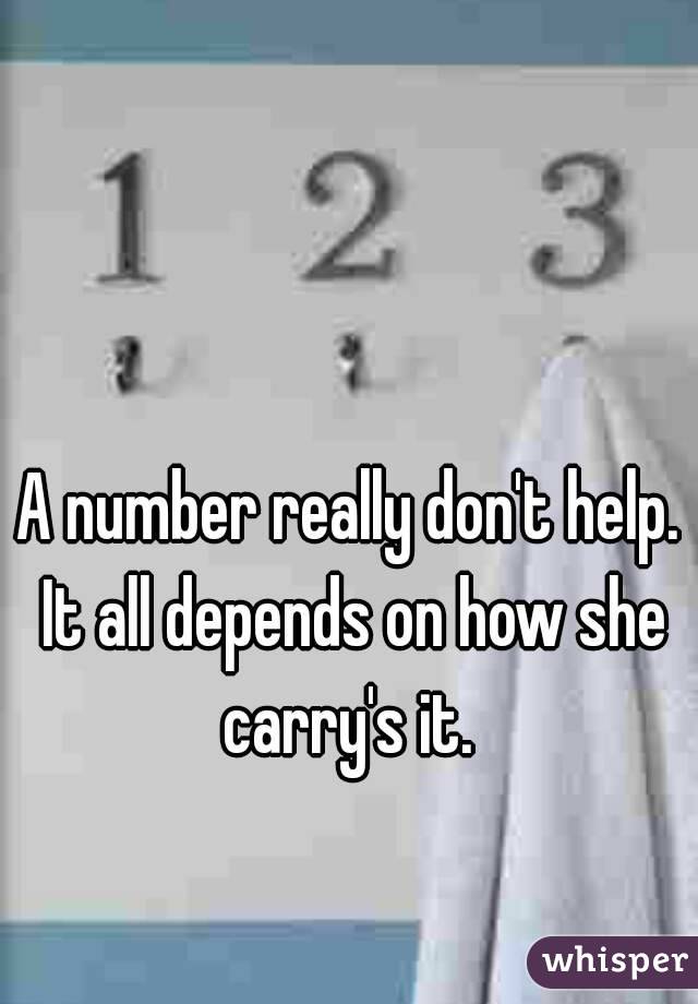 A number really don't help. It all depends on how she carry's it. 