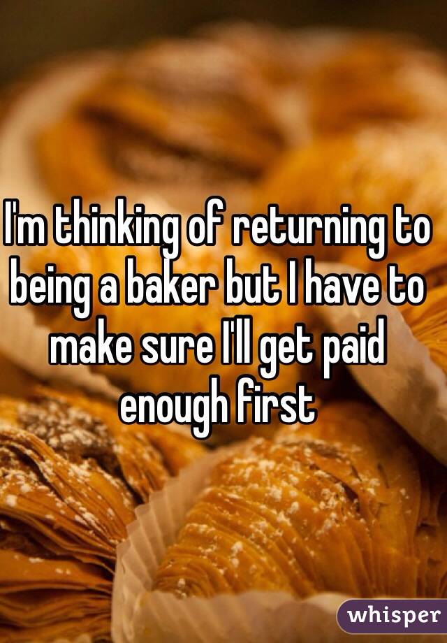 I'm thinking of returning to being a baker but I have to make sure I'll get paid enough first 