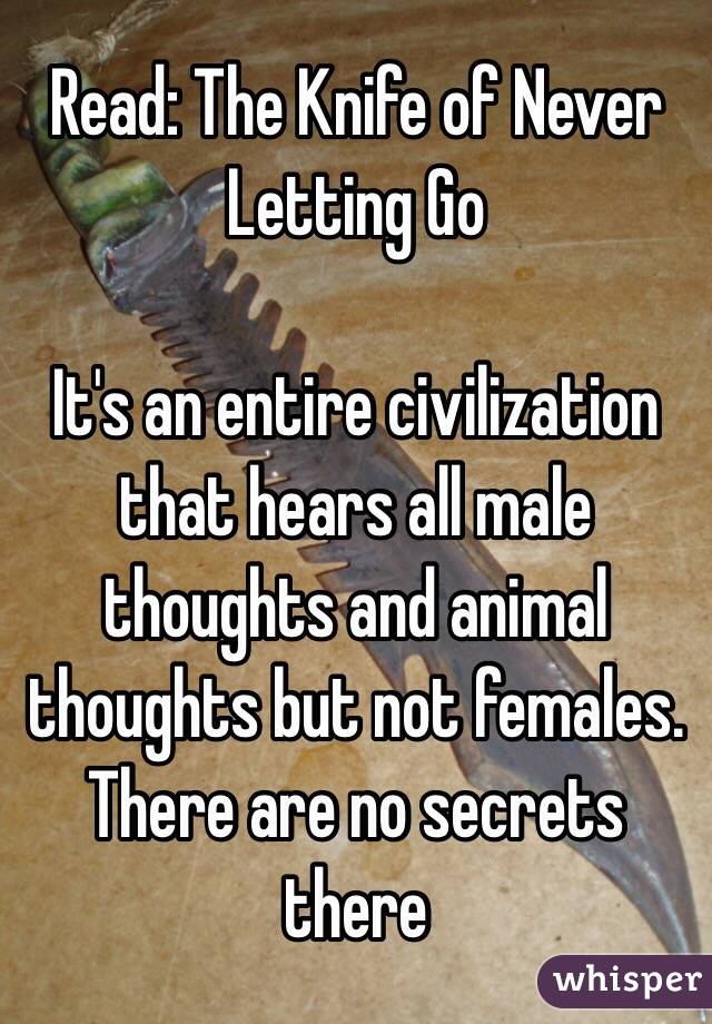 Read: The Knife of Never Letting Go

It's an entire civilization that hears all male thoughts and animal thoughts but not females. There are no secrets there