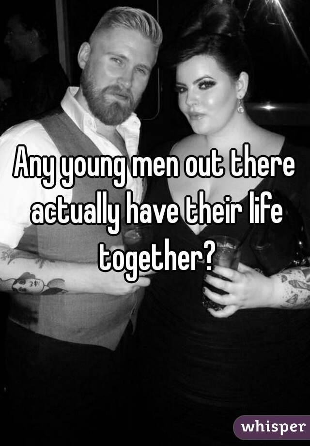 Any young men out there actually have their life together?